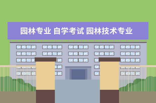 园林专业 自学考试 园林技术专业 专升本 考哪些内容?