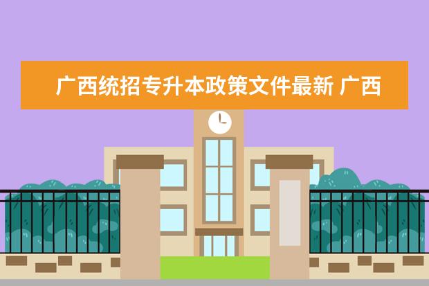 广西统招专升本政策文件最新 <a target="_blank" href="/academydetailr/1703.html" title="广西财经学院">广西财经学院</a>统招专升本要求2022