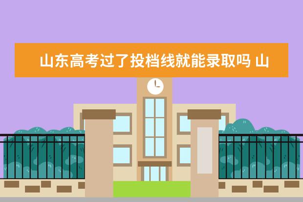 山东高考过了投档线就能录取吗 山东省2021年高考录取投档线