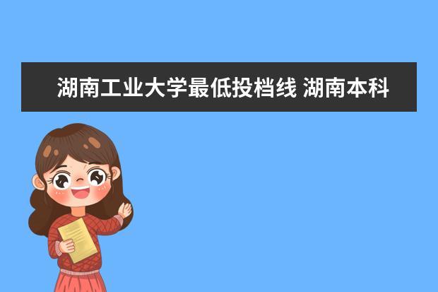 湖南工业大学最低投档线 湖南本科一批投档线