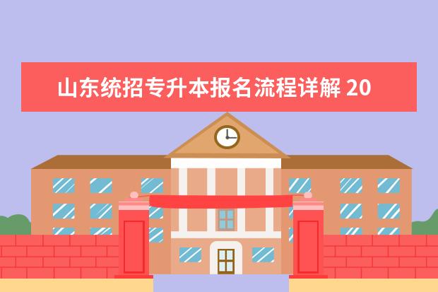 山东统招专升本报名流程详解 2022年山东统招专升本退役大学生士兵考生报名流程? ...