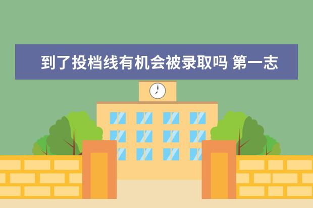 到了投档线有机会被录取吗 第一志愿最低录取分数线到了,就能被录取吗? - 百度...