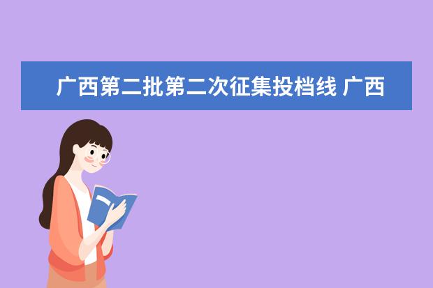 广西第二批第二次征集投档线 广西本科第二批预科b类是什么意思