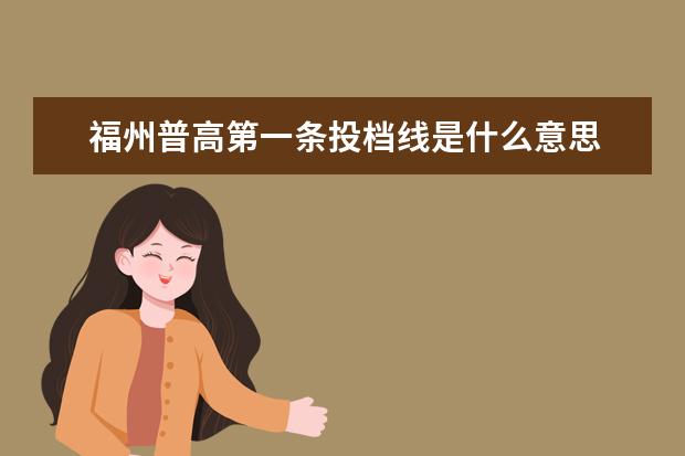 福州普高第一条投档线是什么意思 福州一中往年的投档线是多少?