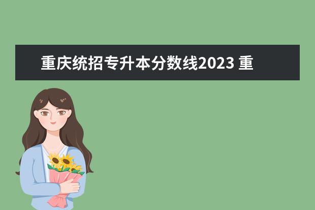 重庆统招专升本分数线2023 重庆2023年专升本一般考多少分能过?