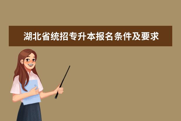 湖北省统招专升本报名条件及要求 统招专升本报考需要什么条件