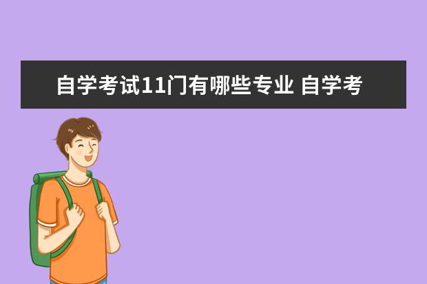 自学考试11门有哪些专业 自学考试本科专业有哪些?