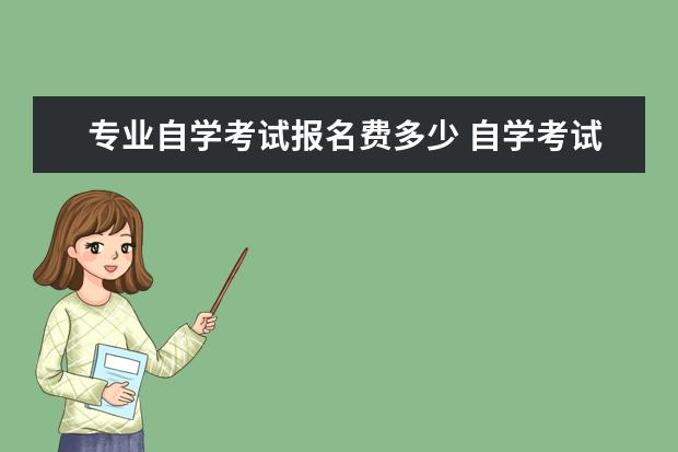 专业自学考试报名费多少 自学考试费用大概要花多少钱?