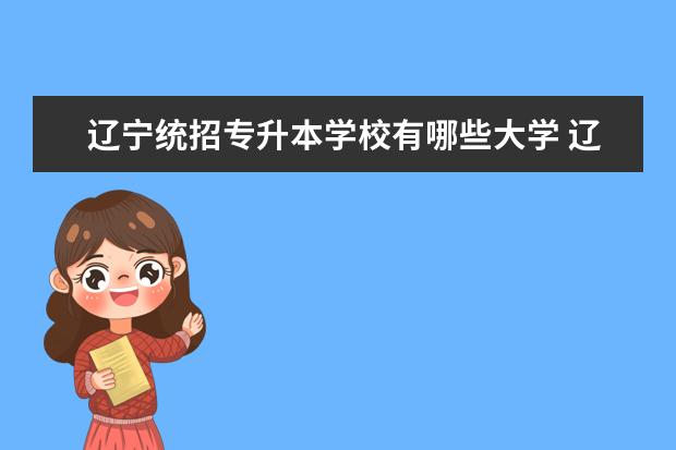 辽宁统招专升本学校有哪些大学 辽宁专升本可以报考的大学?