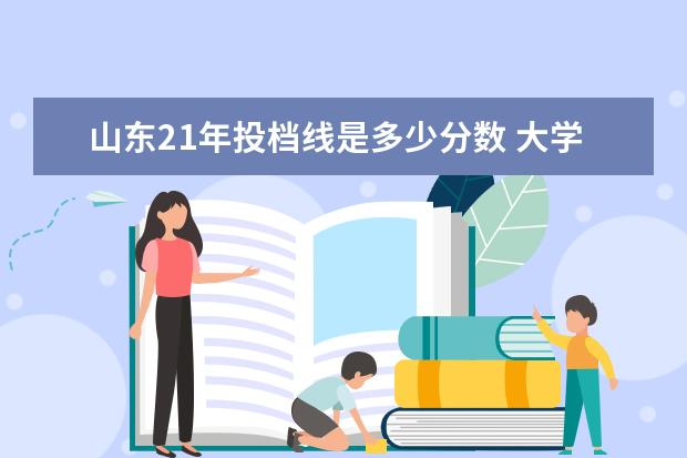 山东21年投档线是多少分数 大学一本线是多少分