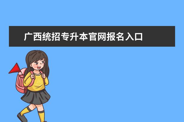 广西统招专升本官网报名入口
广西统招专升本要什么条件