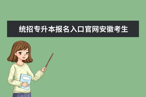 统招专升本报名入口官网安徽考生 统招专升本报名入口官网2023报名时间