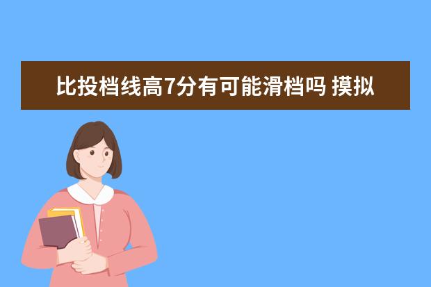 比投档线高7分有可能滑档吗 摸拟投档没有入围还有希望被录取吗