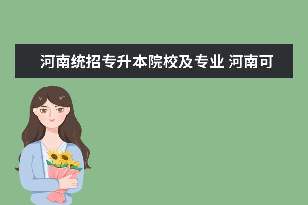 河南统招专升本院校及专业 河南可以专升本的大学有哪些专业?