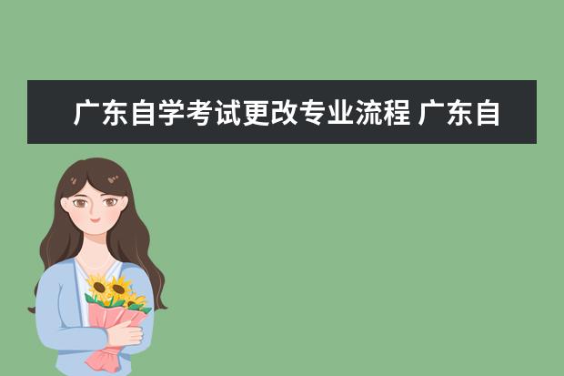 广东自学考试更改专业流程 广东自考毕业办理流程是什么?