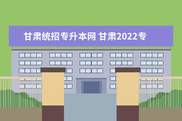 甘肃统招专升本网 甘肃2022专升本免试与统考区别