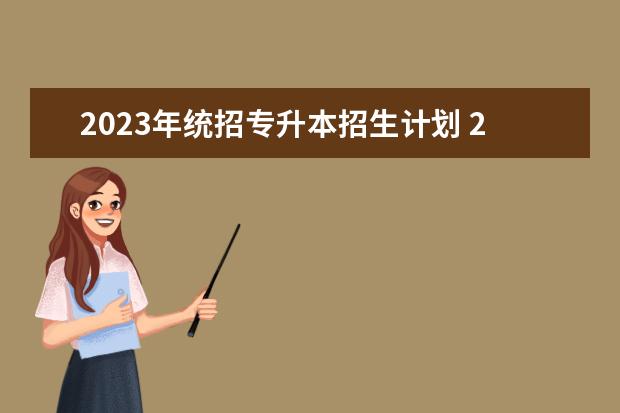 2023年统招专升本招生计划 2023专升本学校有哪些