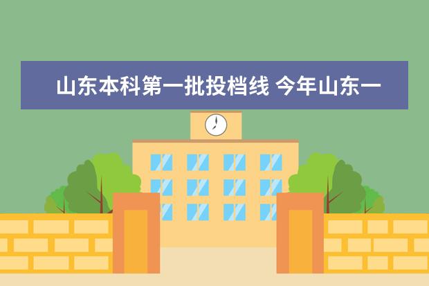 山东本科第一批投档线 今年山东一本分数线大约多少分?