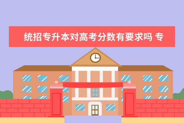 统招专升本对高考分数有要求吗 专升本对单科成绩有要求吗 分数线怎么定的