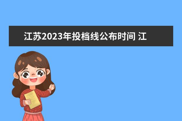 江苏2023年投档线公布时间 江苏各高校投档线2023