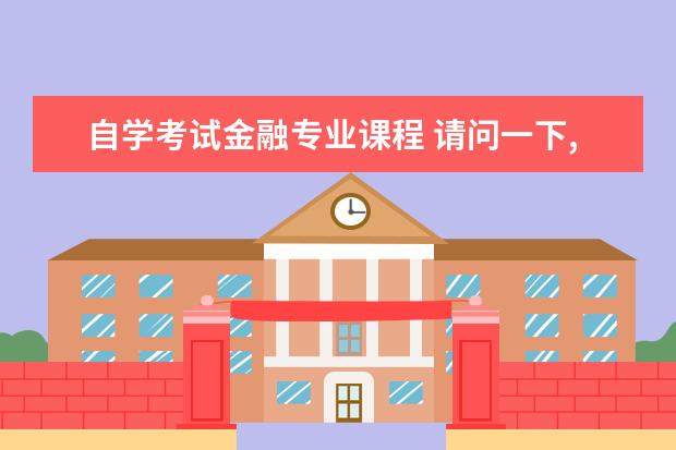 自学考试金融专业课程 请问一下,金融学自学考试有哪些科目?