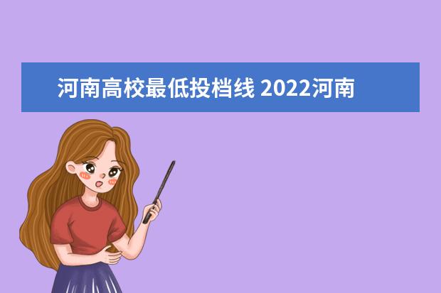 河南高校最低投档线 2022河南高考各校投档线
