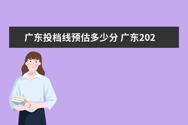 广东投档线预估多少分 广东2022各校投档线