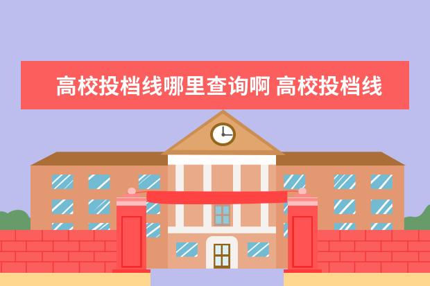 高校投档线哪里查询啊 高校投档线什么时候发布