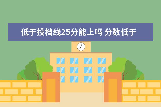 低于投档线25分能上吗 分数低于投档线会不会被录取