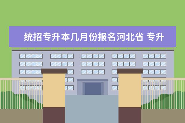 统招专升本几月份报名河北省 专升本什么时候报名?