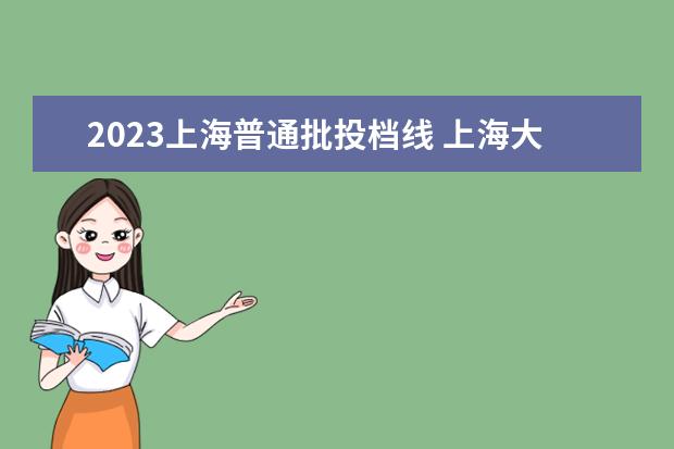 2023上海普通批投档线 <a target="_blank" href="/academydetailr/136.html" title="上海大学">上海大学</a>美术生录取分数线2023
