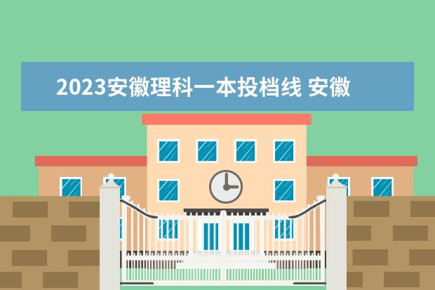 2023安徽理科一本投档线 安徽2023年高考理科分数线