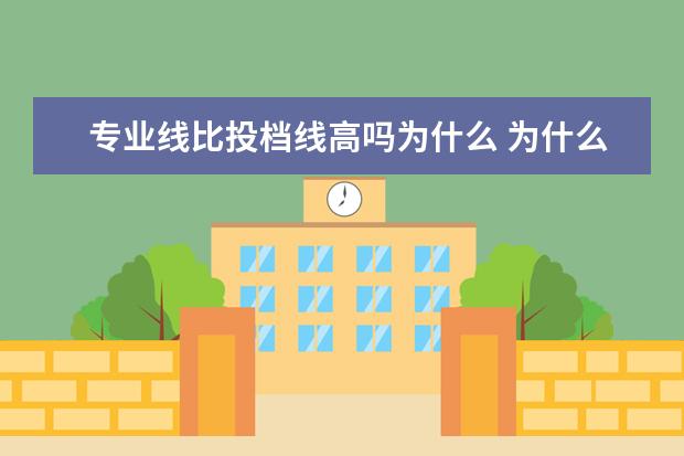 专业线比投档线高吗为什么 为什么投档分数线比专业平均录取分要高啊?? - 百度...