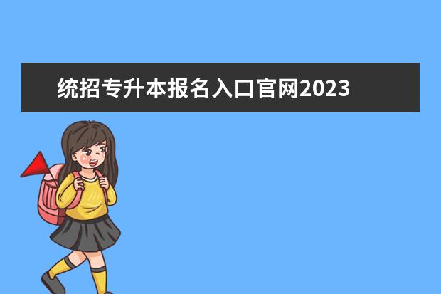 统招专升本报名入口官网2023 统招专升本报名入口官网2023报名时间