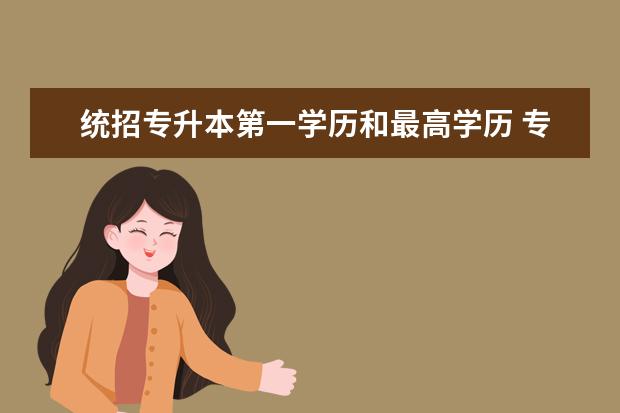 统招专升本第一学历和最高学历 专升本最高学历是什么