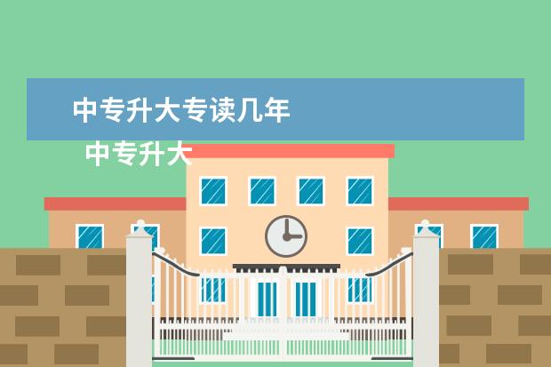 中专升大专读几年 
  中专升大专要上几年学