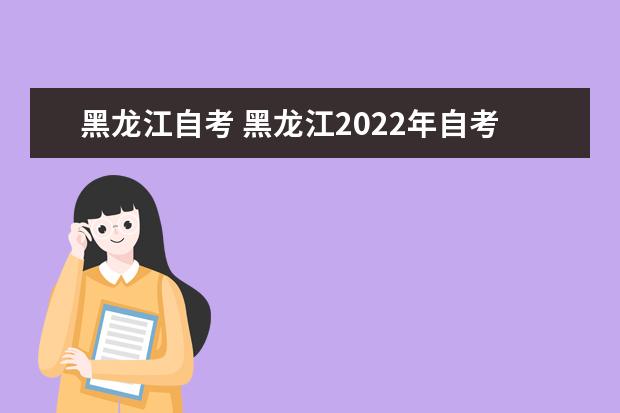 黑龙江自考 黑龙江2022年自考考试时间