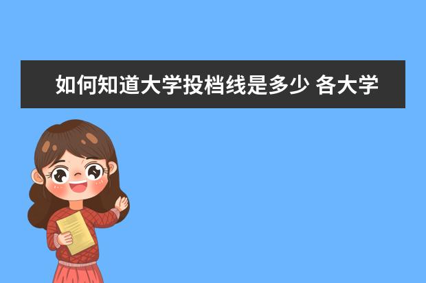 如何知道大学投档线是多少 各大学的投档分数线是什么时候出来的?