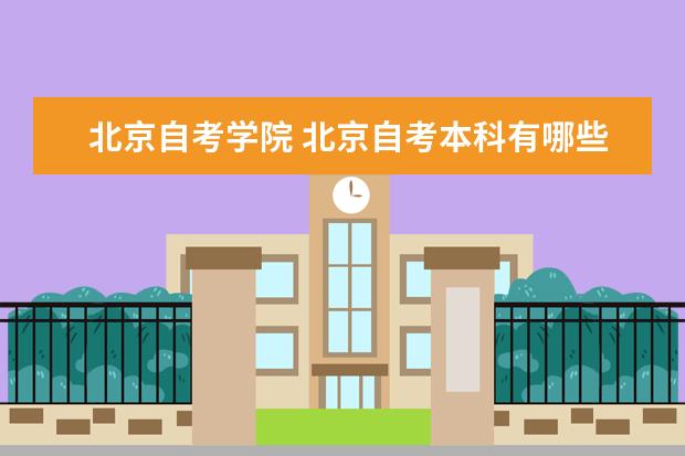 北京自考学院 北京自考本科有哪些专业和学校