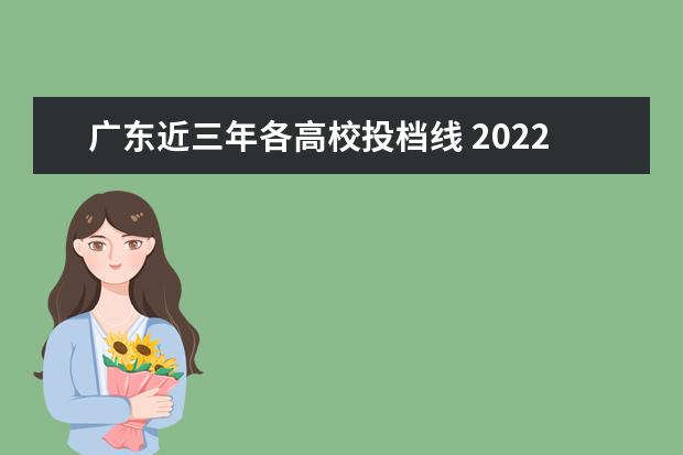 广东近三年各高校投档线 2022广东各院校投档线及排位