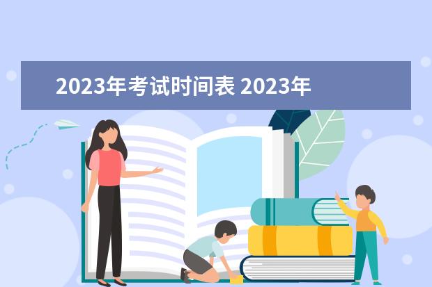 2023年考试时间表 2023年所有考试时间一览表