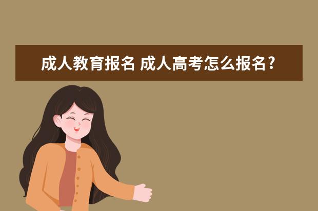 成人教育报名 成人高考怎么报名?