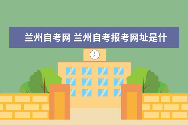 兰州自考网 兰州自考报考网址是什么?