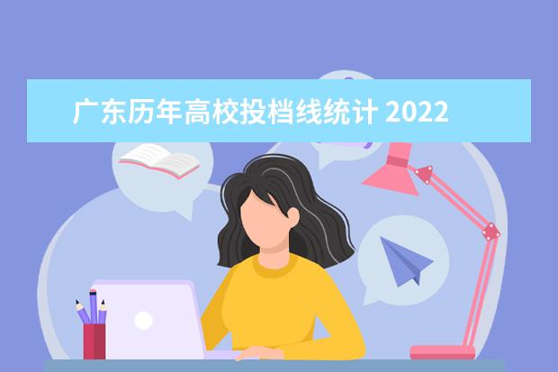 广东历年高校投档线统计 2022广东高校投档线