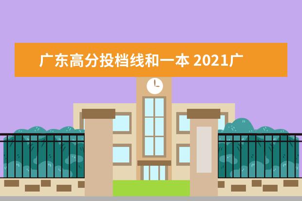 广东高分投档线和一本 2021广东本科高分优先投档线是多少