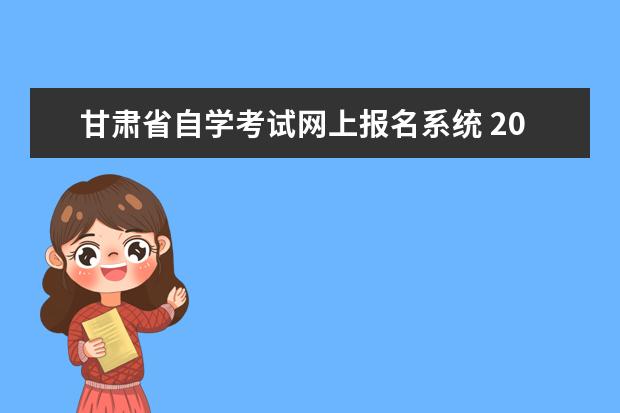 甘肃省自学考试网上报名系统 2022年4月甘肃网上自考报名流程?