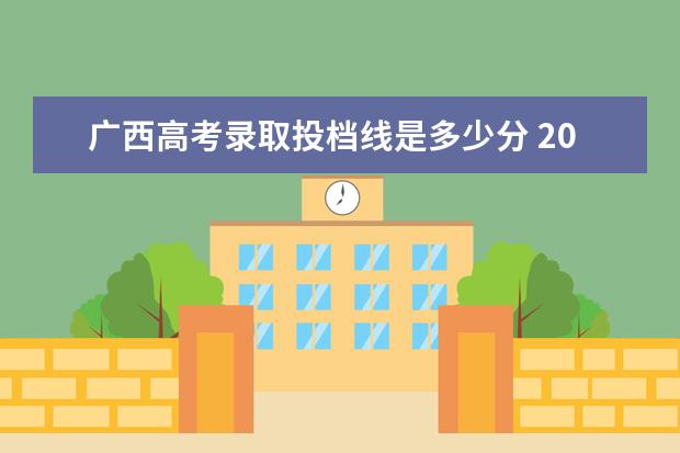 广西高考录取投档线是多少分 2021年广西高考本科分数线是多少?