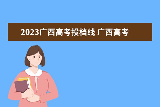 2023广西高考投档线 广西高考分数线2023一本,二本,专科