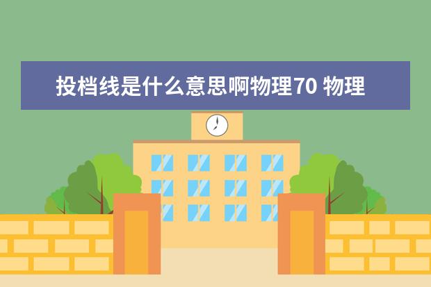 投档线是什么意思啊物理70 物理30多分,但过高分投档线会录取吗?