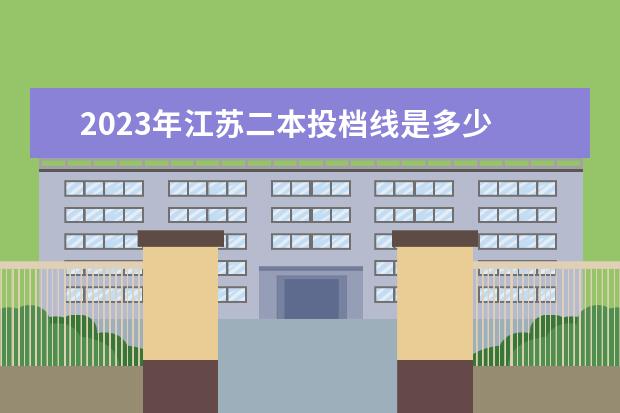 2023年江苏二本投档线是多少 2023年江苏省二本分数线